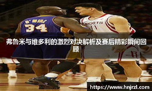 弗鲁米与维多利的激烈对决解析及赛后精彩瞬间回顾