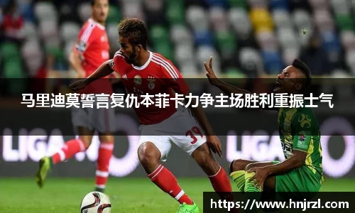 马里迪莫誓言复仇本菲卡力争主场胜利重振士气