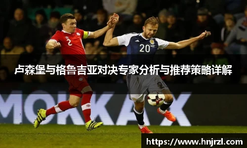 卢森堡与格鲁吉亚对决专家分析与推荐策略详解