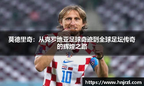 莫德里奇：从克罗地亚足球奇迹到全球足坛传奇的辉煌之路