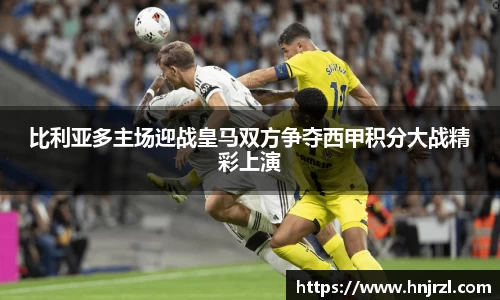 比利亚多主场迎战皇马双方争夺西甲积分大战精彩上演